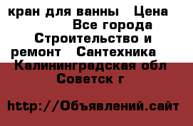 кран для ванны › Цена ­ 4 000 - Все города Строительство и ремонт » Сантехника   . Калининградская обл.,Советск г.